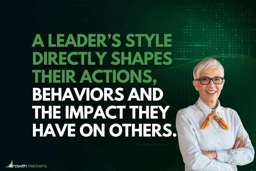 A leader’s style directly shapes their actions behaviors and the impact they have on others