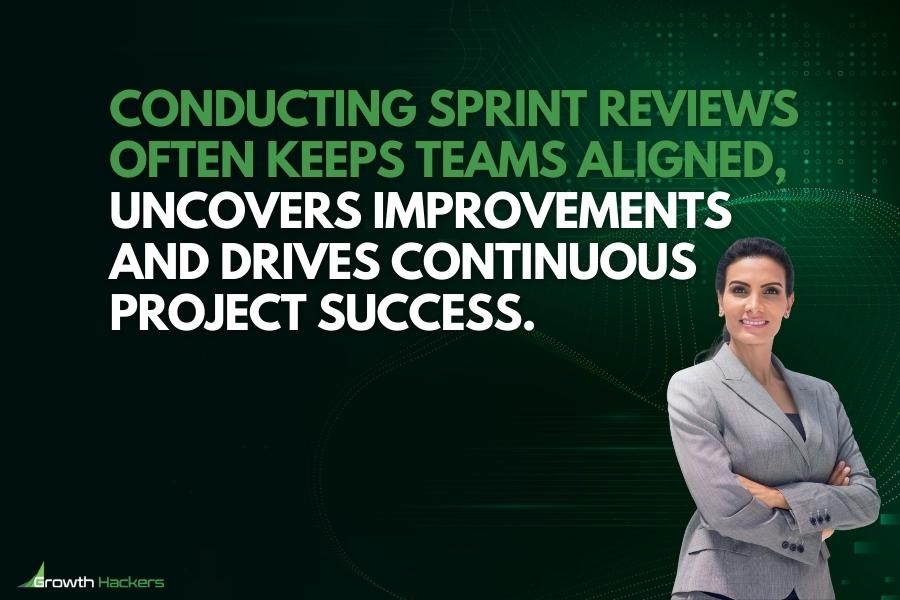 Conducting sprint reviews often keeps teams aligned uncovers improvements and drives continuous project success