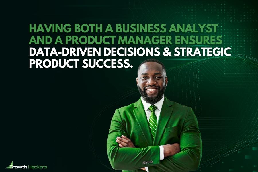 Having both a business analyst and a product manager ensures data-driven decisions strategic product success