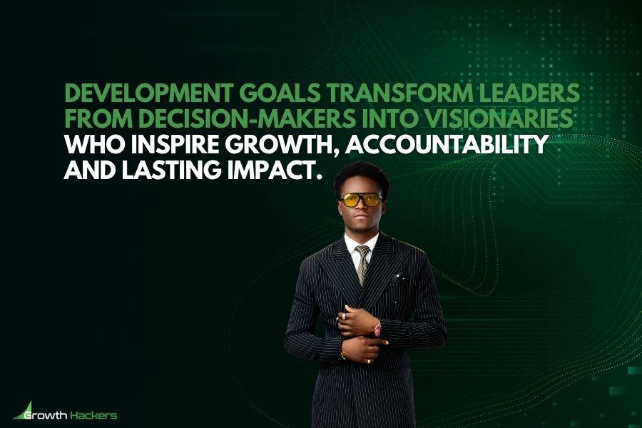 Development goals transform leaders from decision-makers into visionaries who inspire growth accountability and lasting impact