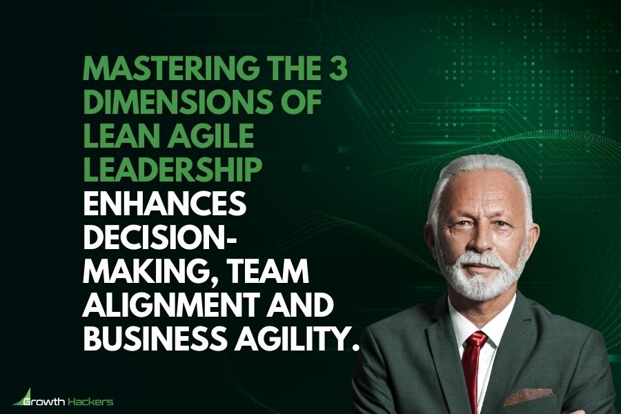 Mastering the 3 dimensions of Lean Agile leadership enhances decision-making team alignment and business agility