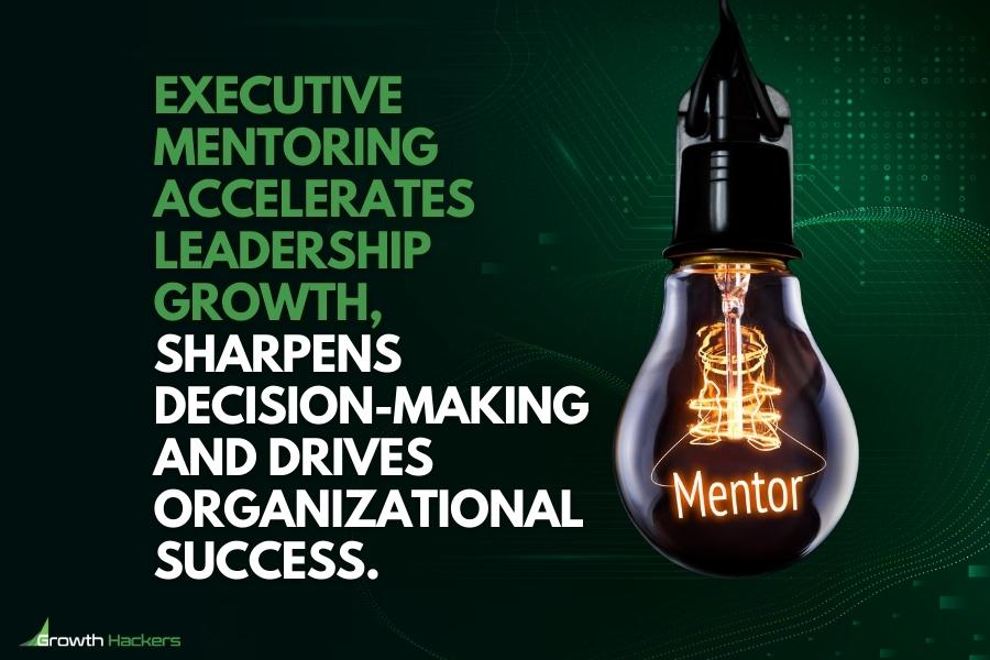 Executive mentoring accelerates leadership growth sharpens decision-making and drives organizational success