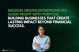 Mission-driven entrepreneurs align profit with purpose building businesses that create lasting impact beyond financial success