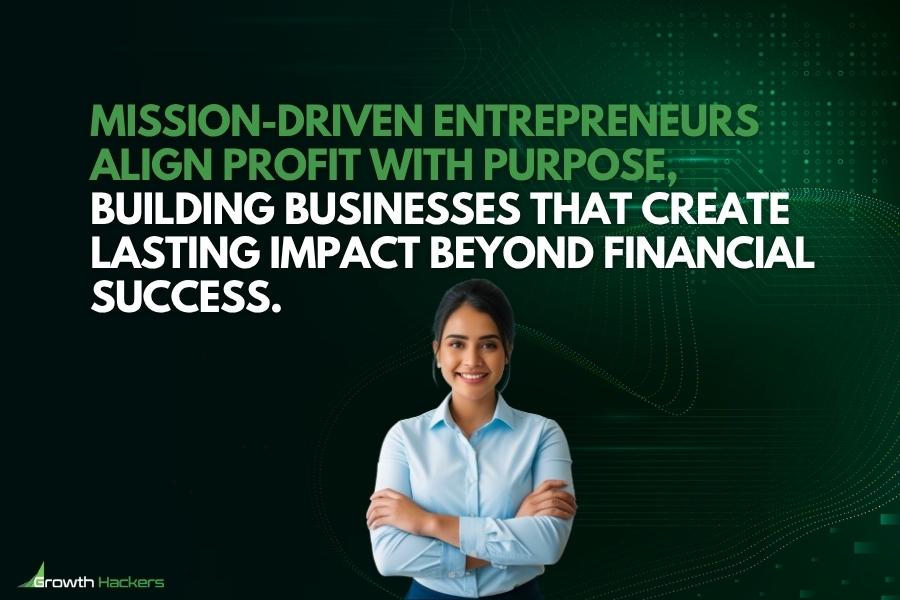 Mission-driven entrepreneurs align profit with purpose building businesses that create lasting impact beyond financial success