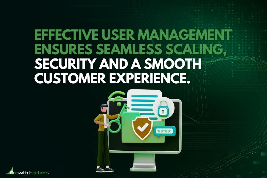 Effective user management ensures seamless scaling security and a smooth customer experience