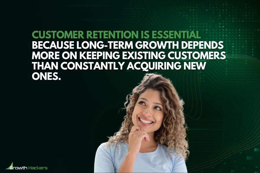 Customer retention is essential because long-term growth depends more on keeping existing customers than constantly acquiring new ones