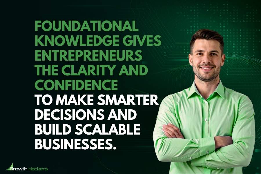 Foundational knowledge gives entrepreneurs the clarity and confidence to make smarter decisions build scalable businesses