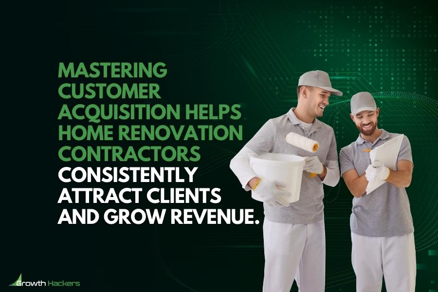 Mastering customer acquisition helps home renovation contractors consistently attract clients and grow revenue