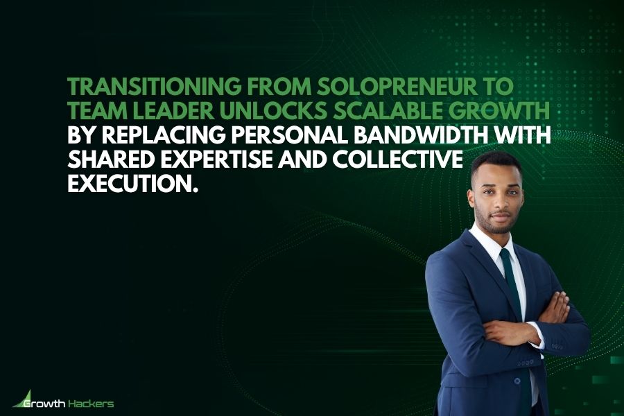 Transitioning from solopreneur to team leader unlocks scalable growth by replacing personal bandwidth with shared expertise and collective execution