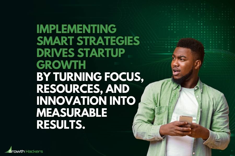 Implementing smart strategies drives startup growth by turning focus, resources and innovation into measurable results
