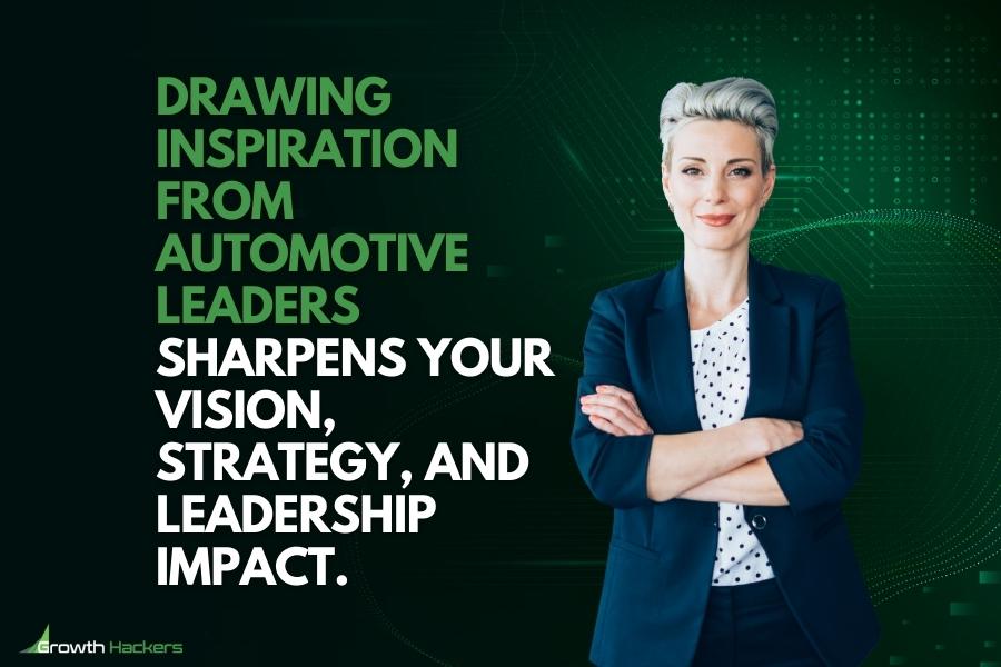 Drawing inspiration from automotive leaders sharpens your vision strategy and leadership impact