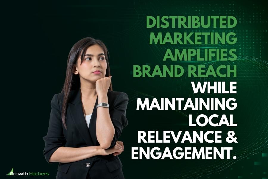 Distributed marketing amplifies brand reach while maintaining local relevance and engagement
