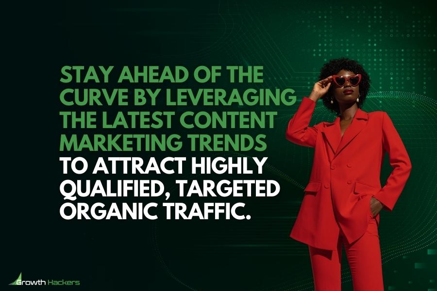 Stay ahead of the curve by leveraging the latest content marketing trends to attract highly qualified targeted organic traffic