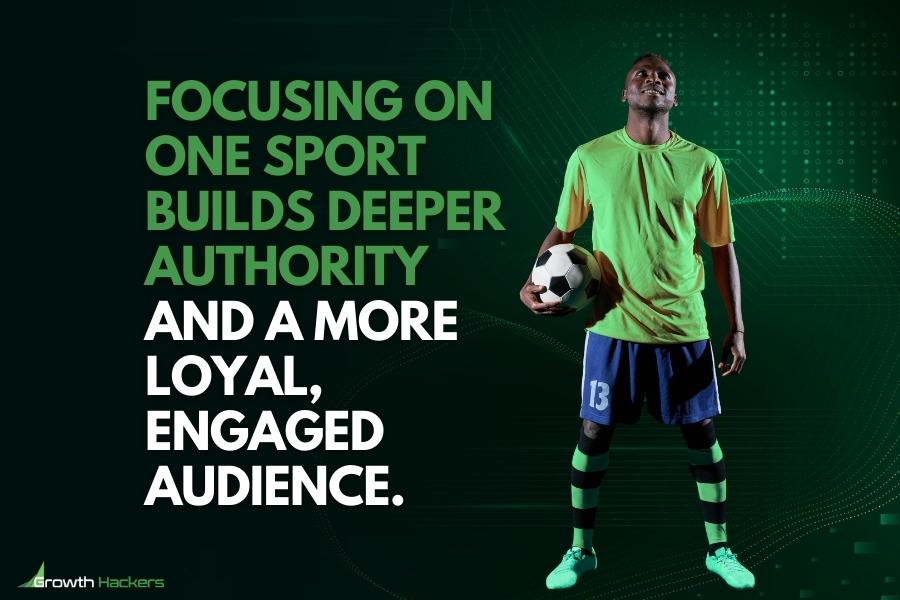 Focusing on one sport builds deeper authority and a more loyal engaged audience