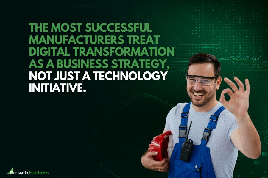 The most successful manufacturers treat digital transformation as a business strategy, not just a technology initiative