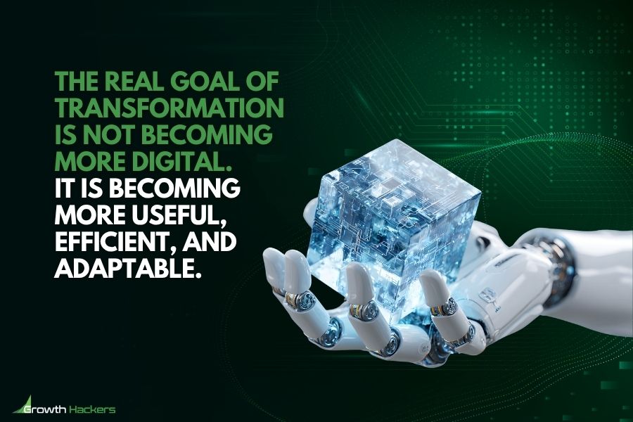 The real goal of transformation is not becoming more digital. It is becoming more useful, efficient, and adaptable