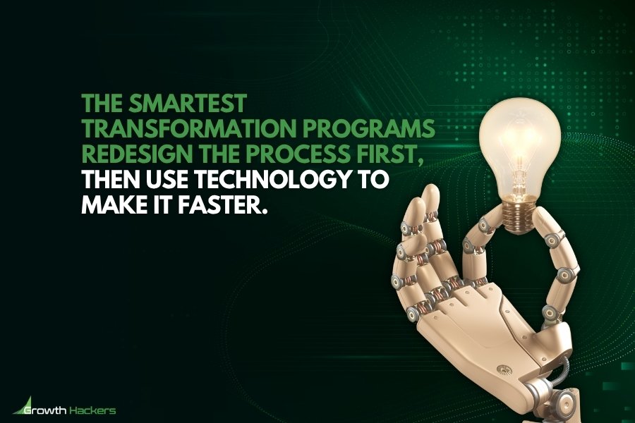 The smartest transformation programs redesign the process first, then use technology to make it faster