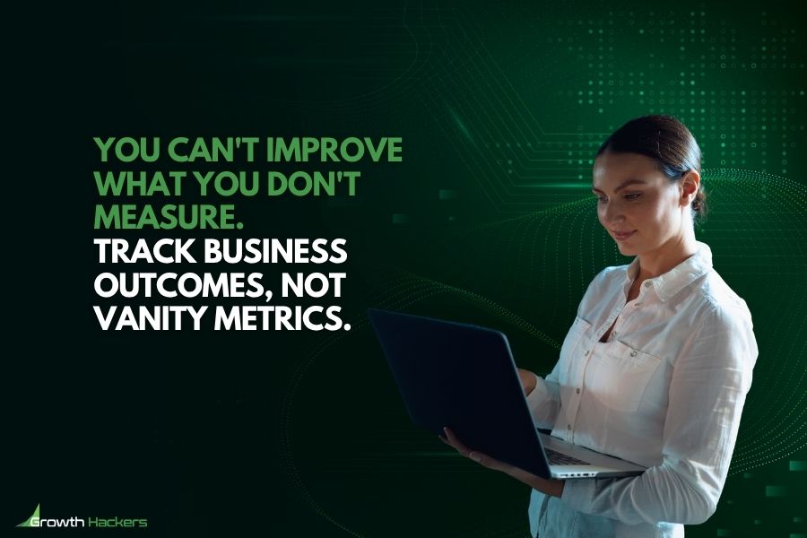 You Can't Improve What You Don't Measure. Track Business Outcomes, Not Vanity Metrics