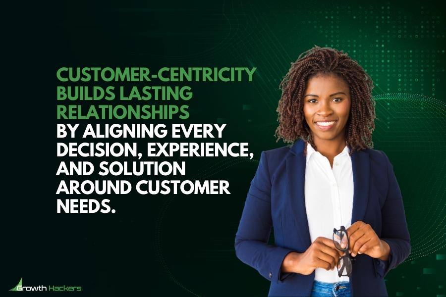 Customer-centricity builds lasting relationships by aligning every decision experience and solution around customer needs
