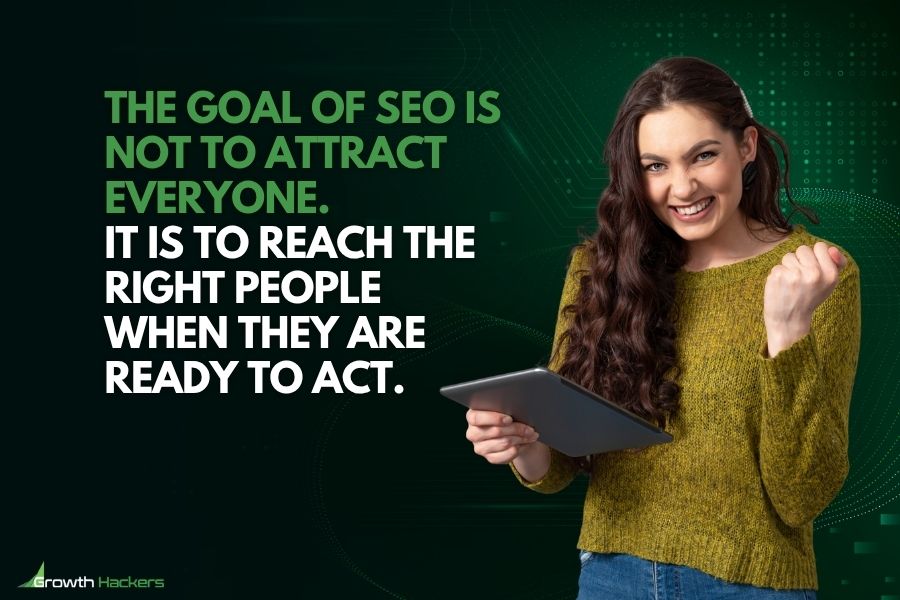 The goal of SEO is not to attract everyone. It is to reach the right people when they are ready to act