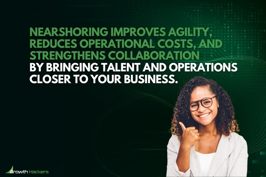 Nearshoring improves agility reduces operational costs and strengthens collaboration by bringing talent and operations closer to your business