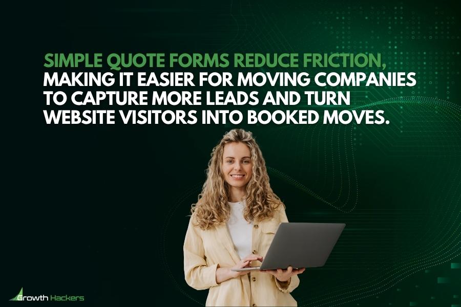 Simple quote forms reduce friction making it easier for moving companies to capture more leads and turn website visitors into booked moves