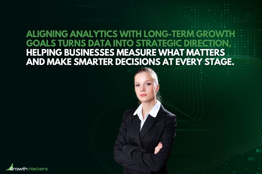 Aligning analytics with long-term growth goals turns data into strategic direction helping businesses measure what matters and make smarter decisions at every stage