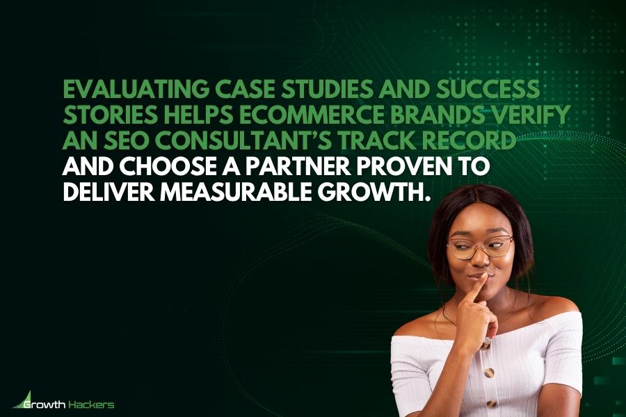 Evaluating case studies and success stories helps eCommerce brands verify an SEO consultant’s track record and choose a partner proven to deliver measurable growth