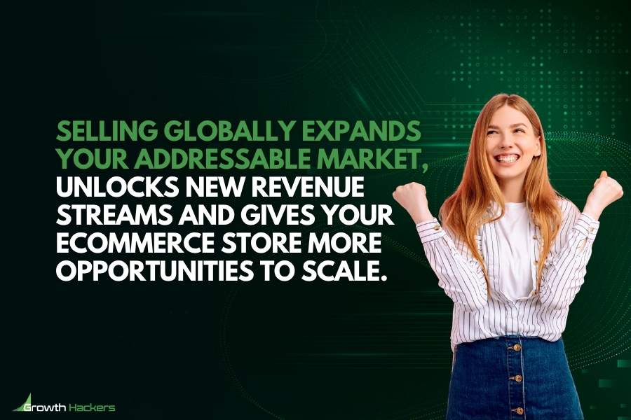 Selling globally expands your addressable market unlocks new revenue streams and gives your eCommerce store more opportunities to scale